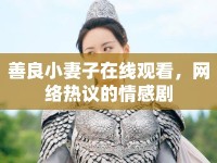善良小妻子在線觀看，網(wǎng)絡(luò)熱議的情感劇