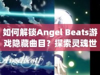 如何解鎖Angel Beats游戲隱藏曲目？探索靈魂世界的音樂之旅揭秘！
