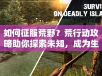 如何征服荒野？荒行動(dòng)攻略助你探索未知，成為生存大師！