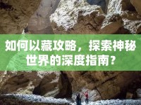如何以藏攻略，探索神秘世界的深度指南？