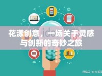 花漾創(chuàng)意，一場關(guān)于靈感與創(chuàng)新的奇妙之旅