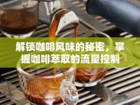 解鎖咖啡風(fēng)味的秘密，掌握咖啡萃取的流量控制