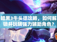 暗黑3牛頭德攻略，如何解鎖并玩轉強力輔助角色？