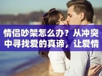 情侶吵架怎么辦？從沖突中尋找愛的真諦，讓愛情更甜蜜！