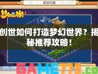 創(chuàng)世如何打造夢(mèng)幻世界？揭秘推薦攻略！