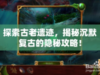 探索古老遺跡，揭秘沉默復(fù)古的隱秘攻略！