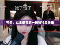 齊哥，女主播界的一抹獨特風(fēng)景線