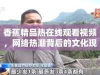 香蕉精品熱在線觀看視頻，網(wǎng)絡(luò)熱潮背后的文化現(xiàn)象