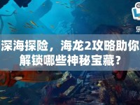 深海探險(xiǎn)，海龍2攻略助你解鎖哪些神秘寶藏？