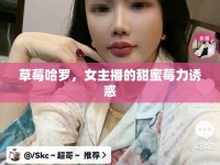 草莓哈羅，女主播的甜蜜莓力誘惑