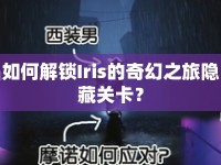 如何解鎖Iris的奇幻之旅隱藏關(guān)卡？