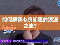 如何解鎖心跳加速的浪漫之旅？