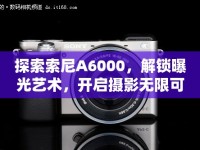 探索索尼A6000，解鎖曝光藝術，開啟攝影無限可能