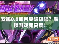 安娜0.8如何突破極限？解鎖游戲新高度！