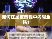 如何在星夜熱舞中閃耀全場？