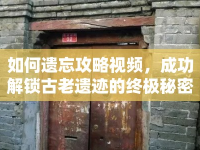 如何遺忘攻略視頻，成功解鎖古老遺跡的終極秘密？