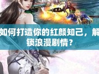 如何打造你的紅顏知己，解鎖浪漫劇情？