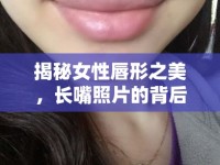 揭秘女性唇形之美，長嘴照片的背后故事