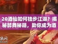 20酒仙如何獨步江湖？揭秘醉舞秘籍，助你成為酒中豪杰！