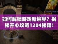 如何解鎖游戲新境界？揭秘開心攻略1204秘籍！