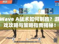 Wave A戰(zhàn)術(shù)如何制勝？游戲攻略與策略指南揭秘！
