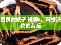 善良的嫂子 檳榔t，網(wǎng)絡(luò)熱議的背后
