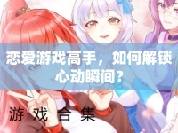 戀愛游戲高手，如何解鎖心動(dòng)瞬間？