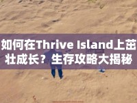 如何在Thrive Island上茁壯成長？生存攻略大揭秘！