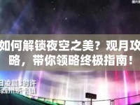 如何解鎖夜空之美？觀月攻略，帶你領(lǐng)略終極指南！