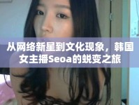 從網(wǎng)絡(luò)新星到文化現(xiàn)象，韓國女主播Seoa的蛻變之旅