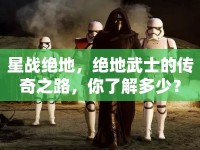 星戰(zhàn)絕地，絕地武士的傳奇之路，你了解多少？