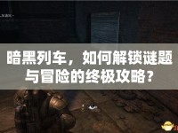 暗黑列車，如何解鎖謎題與冒險(xiǎn)的終極攻略？