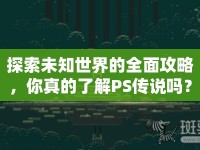 探索未知世界的全面攻略，你真的了解PS傳說嗎？