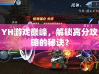 YH游戲巔峰，解鎖高分攻略的秘訣？