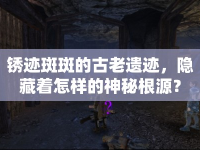 銹跡斑斑的古老遺跡，隱藏著怎樣的神秘根源？