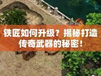 鐵匠如何升級(jí)？揭秘打造傳奇武器的秘密！