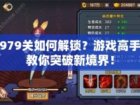 979關(guān)如何解鎖？游戲高手教你突破新境界！