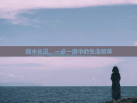 細(xì)水長流，一點一滴中的生活哲學(xué)