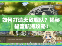 如何打造無敵艦隊(duì)？揭秘碧藍(lán)航海攻略！