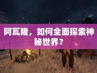 阿瓦隆，如何全面探索神秘世界？