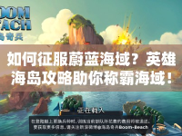 如何征服蔚藍(lán)海域？英雄海島攻略助你稱霸海域！