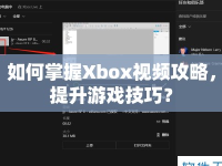 如何掌握Xbox視頻攻略，提升游戲技巧？