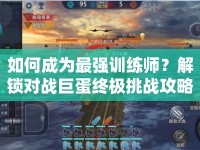 如何成為最強訓(xùn)練師？解鎖對戰(zhàn)巨蛋終極挑戰(zhàn)攻略！