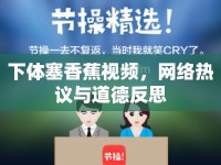 下體塞香蕉視頻，網(wǎng)絡(luò)熱議與道德反思