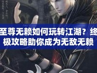 至尊無賴如何玩轉(zhuǎn)江湖？終極攻略助你成為無敵無賴！