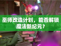 巫師改造計劃，能否解鎖魔法新紀(jì)元？