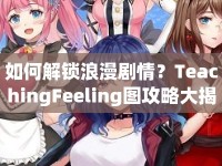 如何解鎖浪漫劇情？TeachingFeeling圖攻略大揭秘！