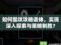 如何圍攻攻略遺體，實現(xiàn)深入探索與策略制勝？