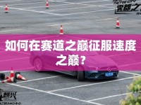 如何在賽道之巔征服速度之巔？
