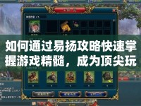 如何通過易揚(yáng)攻略快速掌握游戲精髓，成為頂尖玩家？